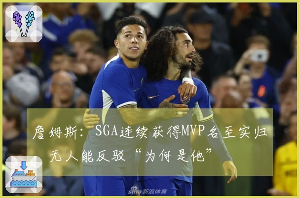 詹姆斯：SGA连续获得MVP名至实归，无人能反驳“为何是他”